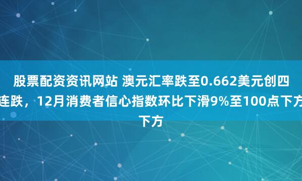 股票配资资讯网站 澳元汇率跌至0.662美元创四连跌,12月消费者信心指数环比下滑9%至100点下方