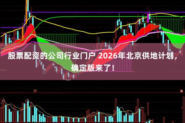 股票配资的公司行业门户 2026年北京供地计划,确定版来了!