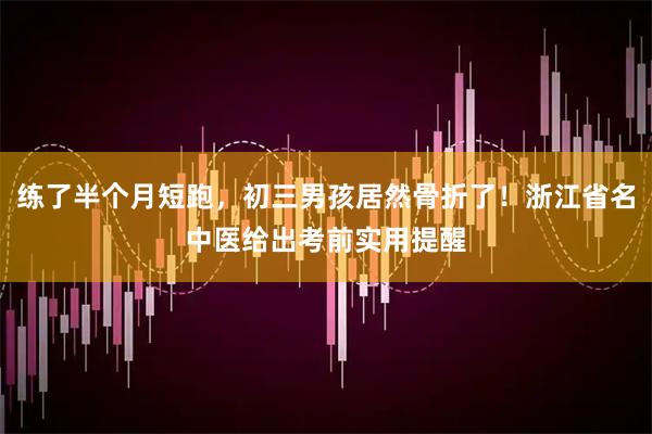 练了半个月短跑，初三男孩居然骨折了！浙江省名中医给出考前实用提醒