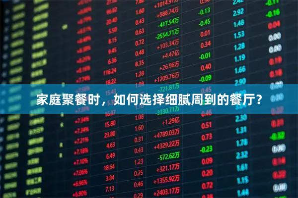 家庭聚餐时，如何选择细腻周到的餐厅？