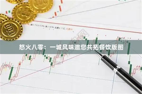 怒火八零：一城风味邀您共拓餐饮版图