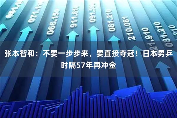 张本智和：不要一步步来，要直接夺冠！日本男乒时隔57年再冲金