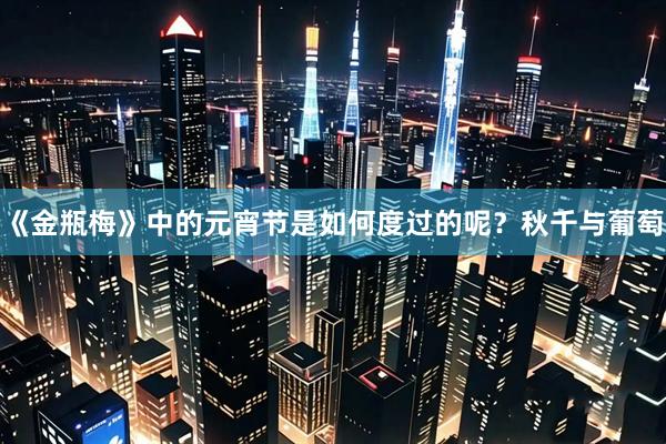 《金瓶梅》中的元宵节是如何度过的呢？秋千与葡萄