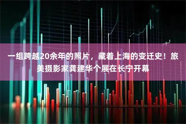 一组跨越20余年的照片，藏着上海的变迁史！旅美摄影家龚建华个展在长宁开幕